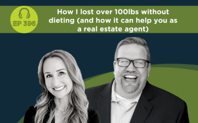 How I lost over 100lbs without dieting (and how it can help you as a real estate agent) – Episode 396
